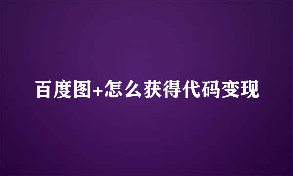 百度图+怎么获得代码变现
