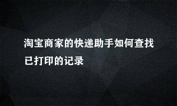 淘宝商家的快递助手如何查找已打印的记录