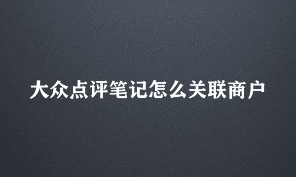 大众点评笔记怎么关联商户