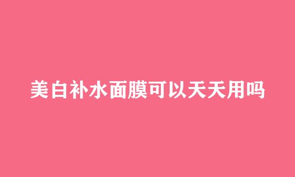 美白补水面膜可以天天用吗