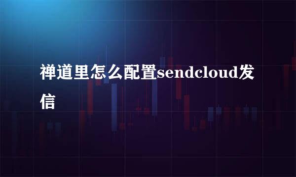 禅道里怎么配置sendcloud发信