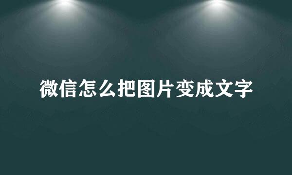微信怎么把图片变成文字