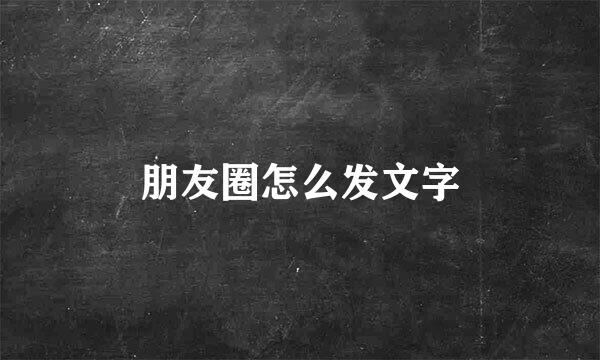 朋友圈怎么发文字