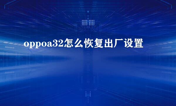 oppoa32怎么恢复出厂设置