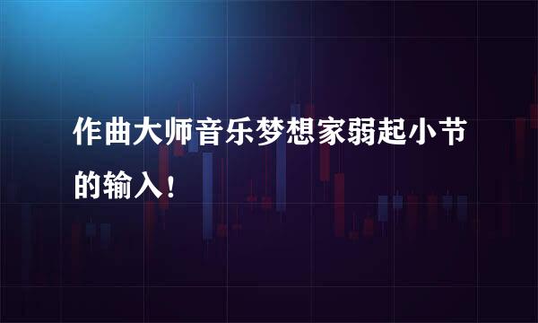 作曲大师音乐梦想家弱起小节的输入！
