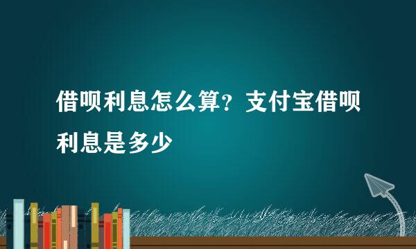 借呗利息怎么算？支付宝借呗利息是多少