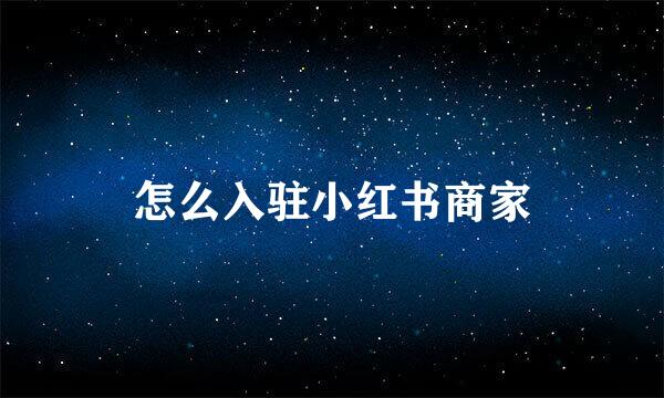 怎么入驻小红书商家
