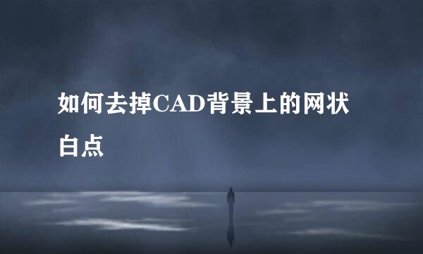 如何去掉CAD背景上的网状白点