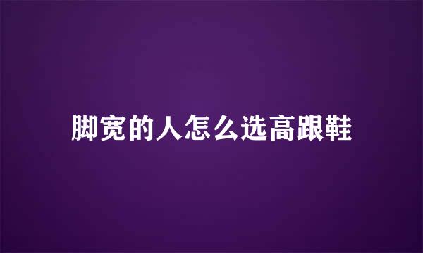 脚宽的人怎么选高跟鞋