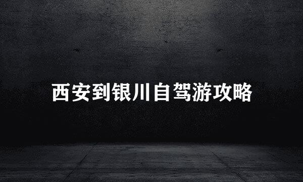 西安到银川自驾游攻略
