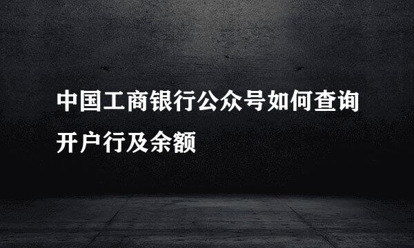 中国工商银行公众号如何查询开户行及余额