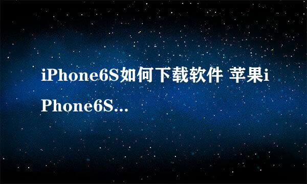iPhone6S如何下载软件 苹果iPhone6S怎么装游戏