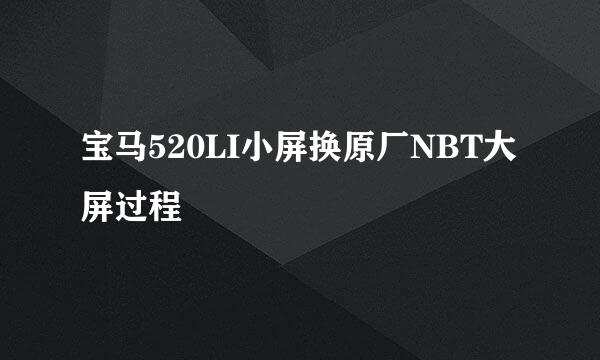 宝马520LI小屏换原厂NBT大屏过程