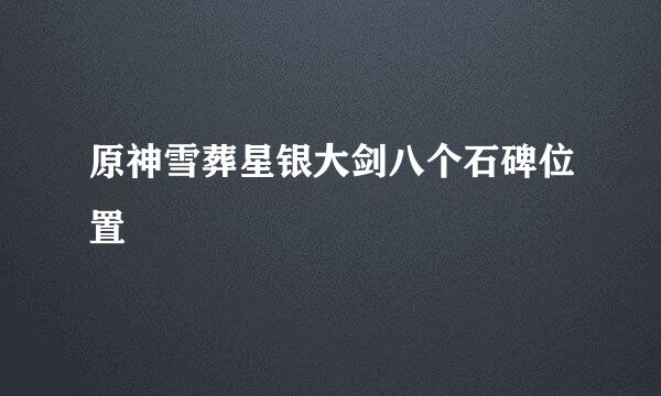 原神雪葬星银大剑八个石碑位置
