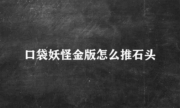 口袋妖怪金版怎么推石头