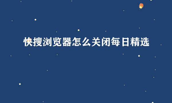 快搜浏览器怎么关闭每日精选