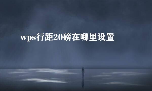 wps行距20磅在哪里设置