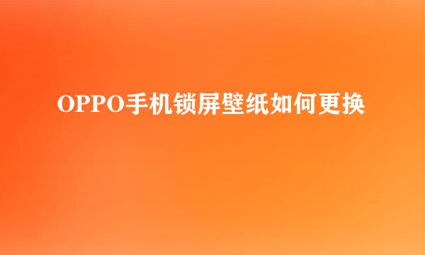 OPPO手机锁屏壁纸如何更换