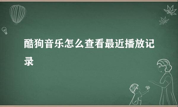 酷狗音乐怎么查看最近播放记录