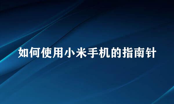 如何使用小米手机的指南针