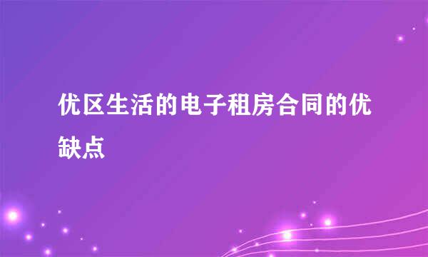 优区生活的电子租房合同的优缺点