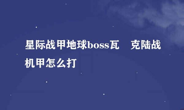 星际战甲地球boss瓦黒克陆战机甲怎么打