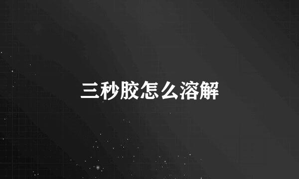 三秒胶怎么溶解