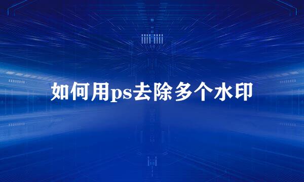 如何用ps去除多个水印