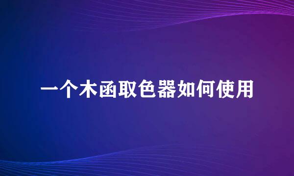 一个木函取色器如何使用
