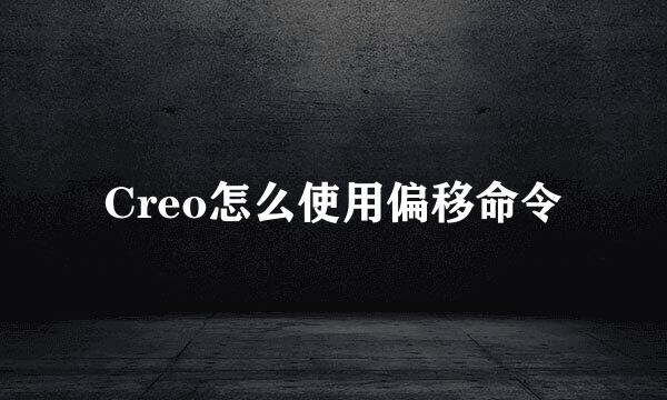 Creo怎么使用偏移命令