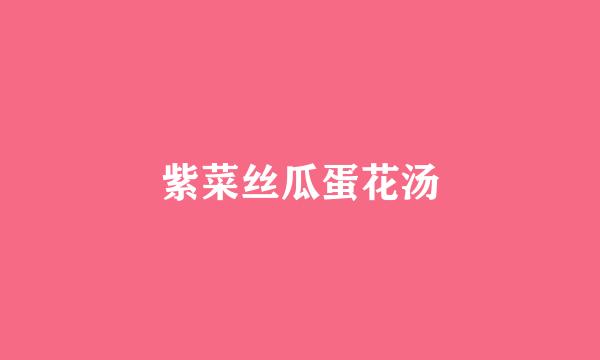 紫菜丝瓜蛋花汤