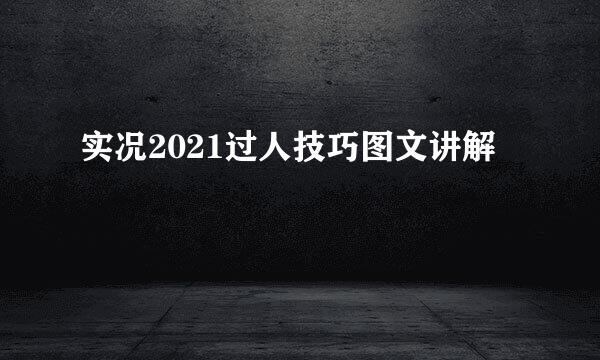 实况2021过人技巧图文讲解