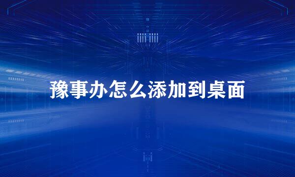 豫事办怎么添加到桌面