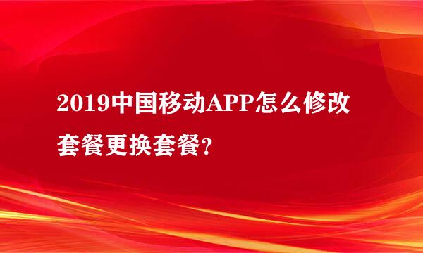2019中国移动APP怎么修改套餐更换套餐？