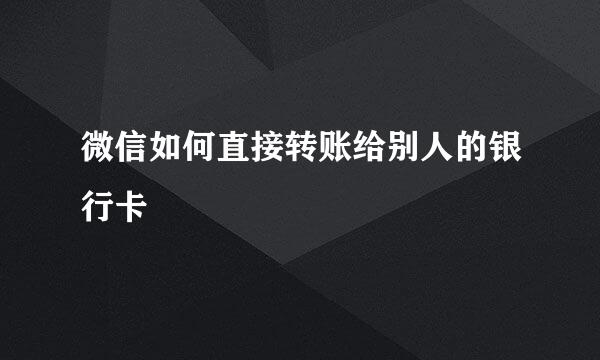 微信如何直接转账给别人的银行卡