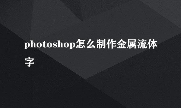 photoshop怎么制作金属流体字