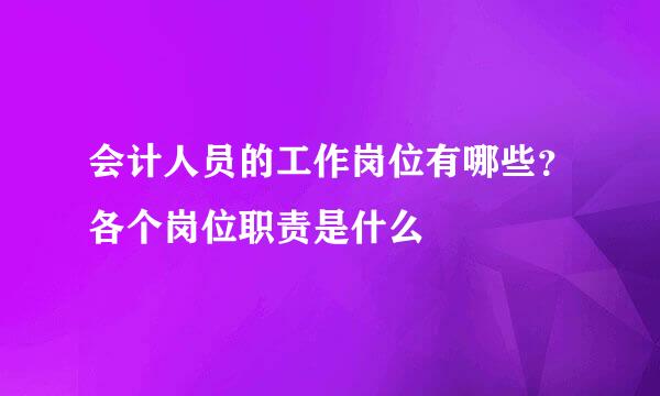 会计人员的工作岗位有哪些？各个岗位职责是什么