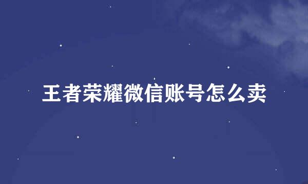 王者荣耀微信账号怎么卖