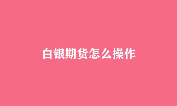白银期货怎么操作