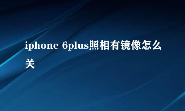 iphone 6plus照相有镜像怎么关