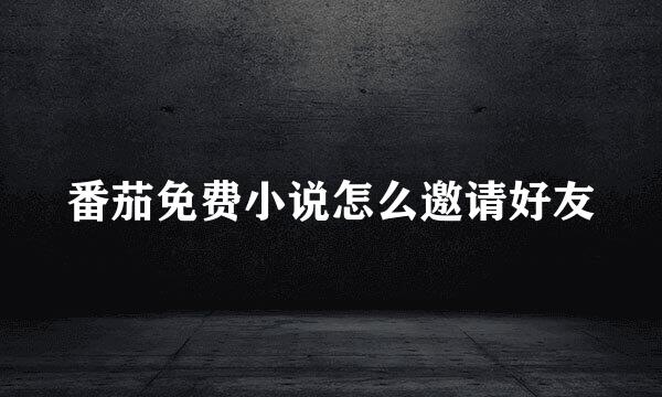 番茄免费小说怎么邀请好友