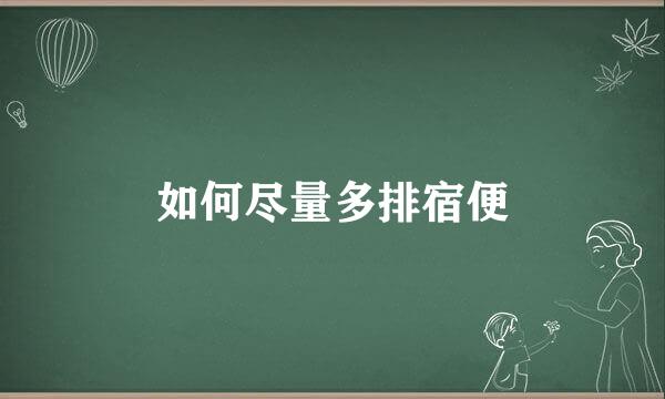 如何尽量多排宿便
