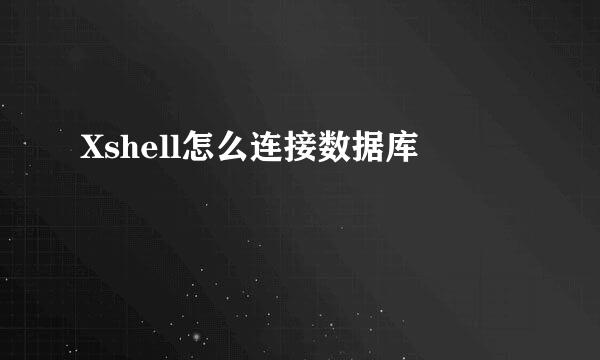 Xshell怎么连接数据库