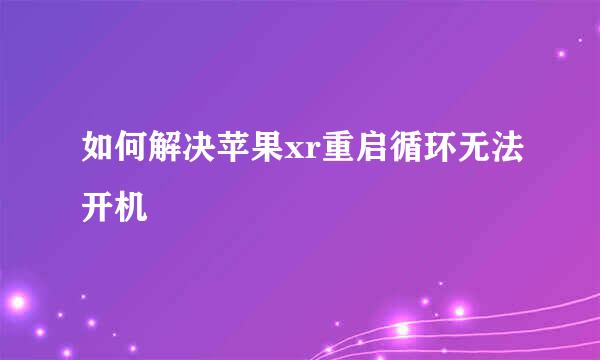 如何解决苹果xr重启循环无法开机