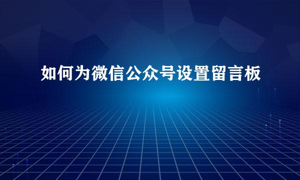 如何为微信公众号设置留言板