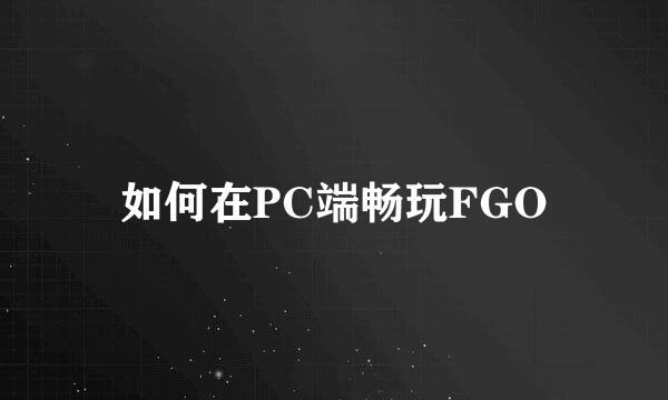 如何在PC端畅玩FGO