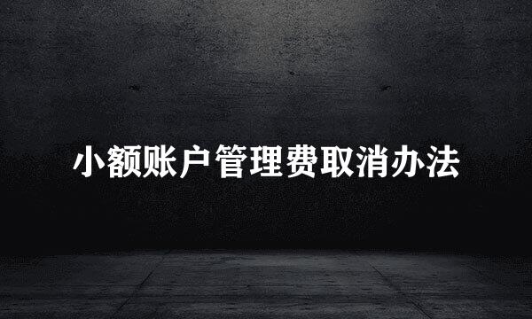 小额账户管理费取消办法