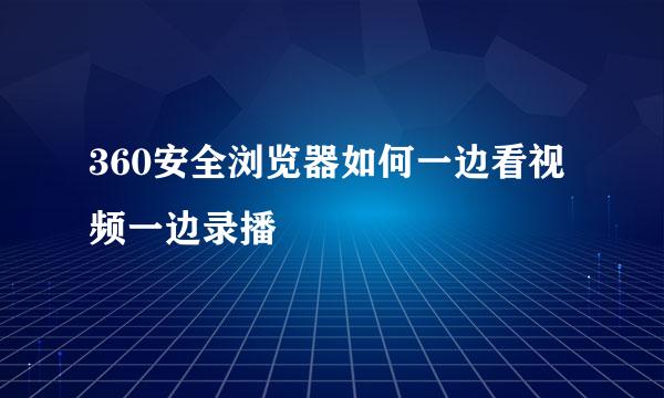 360安全浏览器如何一边看视频一边录播