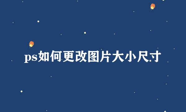 ps如何更改图片大小尺寸