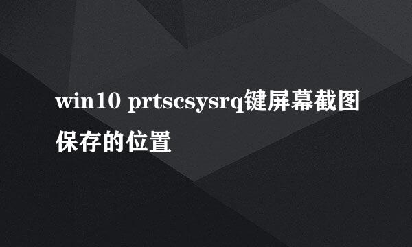 win10 prtscsysrq键屏幕截图保存的位置